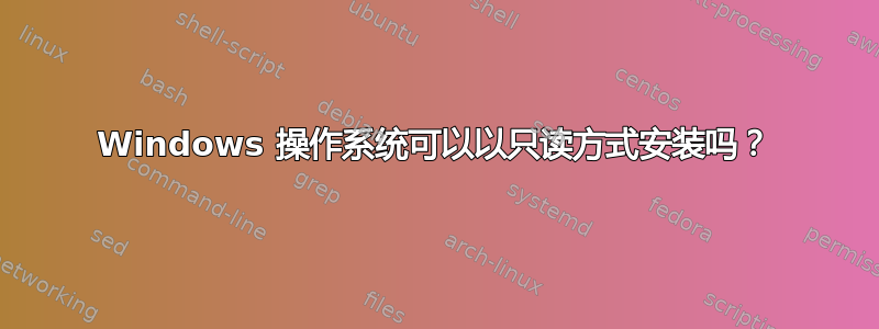 Windows 操作系统可以以只读方式安装吗？