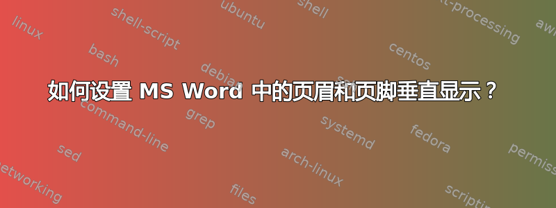 如何设置 MS Word 中的页眉和页脚垂直显示？