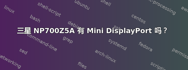 三星 NP700Z5A 有 Mini DisplayPort 吗？