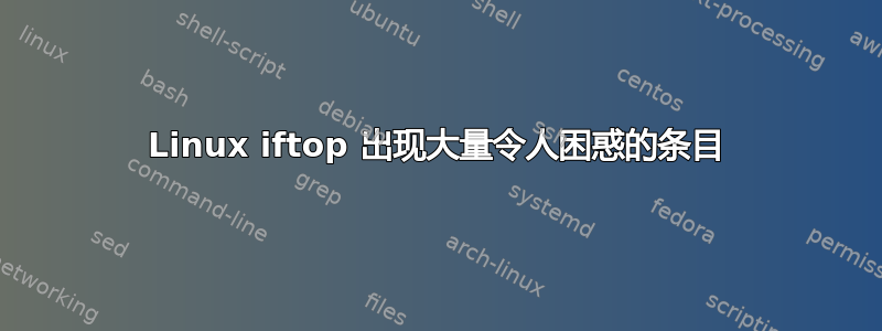 Linux iftop 出现大量令人困惑的条目