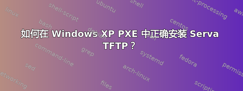 如何在 Windows XP PXE 中正确安装 Serva TFTP？