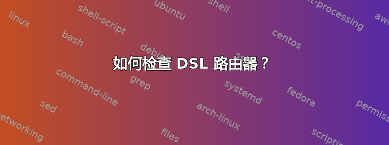 如何检查 DSL 路由器？