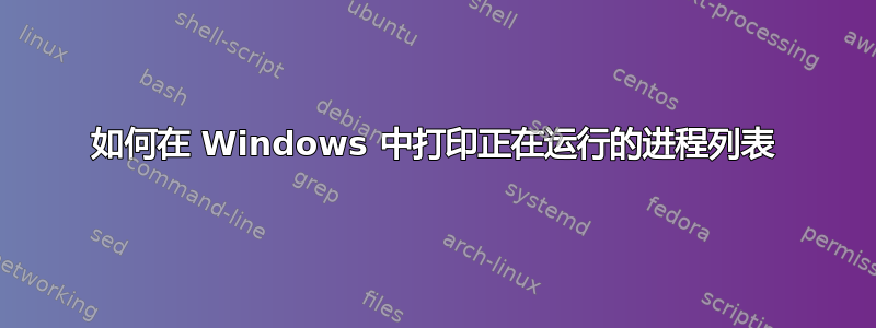 如何在 Windows 中打印正在运行的进程列表