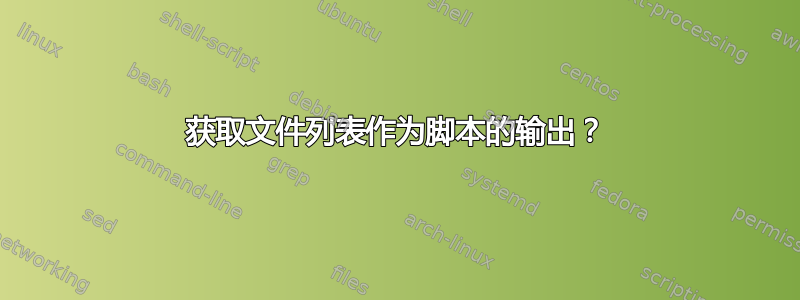 获取文件列表作为脚本的输出？