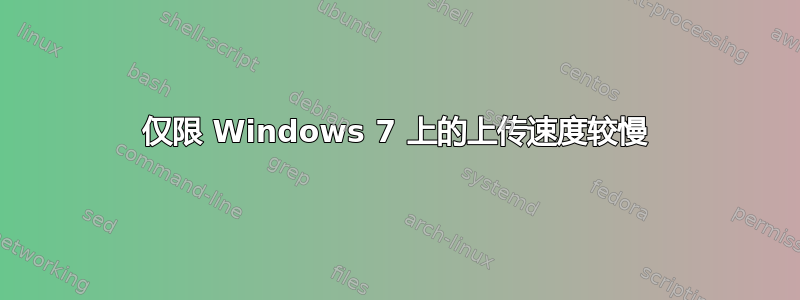 仅限 Windows 7 上的上传速度较慢