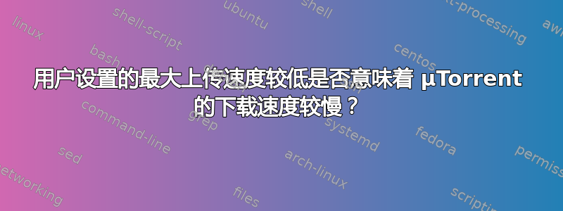 用户设置的最大上传速度较低是否意味着 µTorrent 的下载速度较慢？