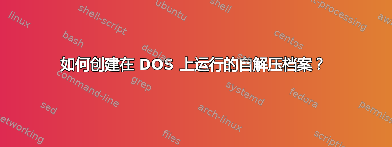 如何创建在 DOS 上运行的自解压档案？