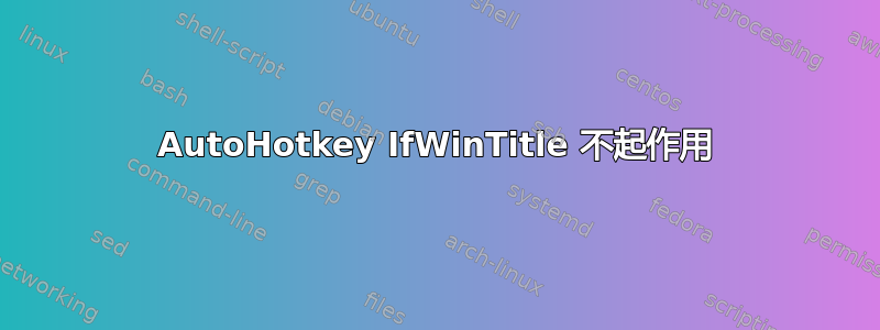 AutoHotkey IfWinTitle 不起作用