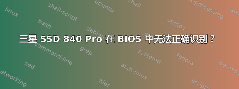 三星 SSD 840 Pro 在 BIOS 中无法正确识别？