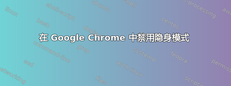 在 Google Chrome 中禁用隐身模式