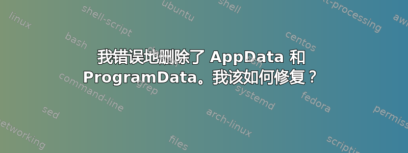 我错误地删除了 AppData 和 ProgramData。我该如何修复？