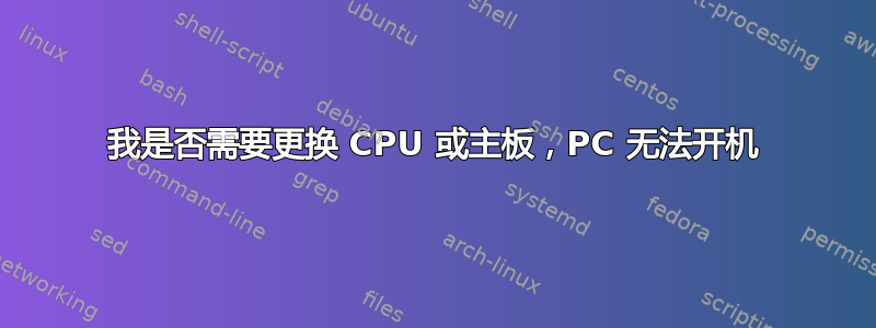 我是否需要更换 CPU 或主板，PC 无法开机