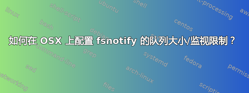 如何在 OSX 上配置 fsnotify 的队列大小/监视限制？