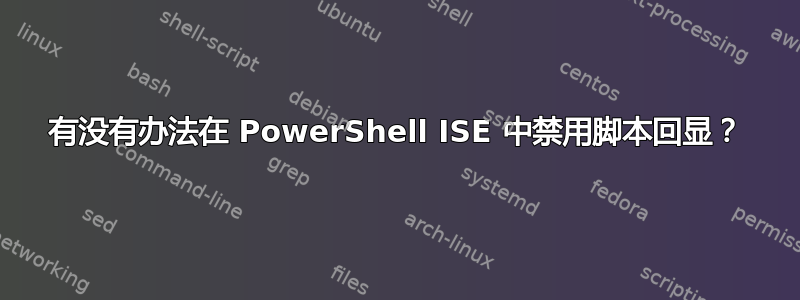 有没有办法在 PowerShell ISE 中禁用脚本回显？