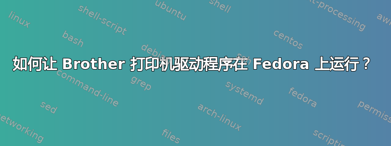 如何让 Brother 打印机驱动程序在 Fedora 上运行？