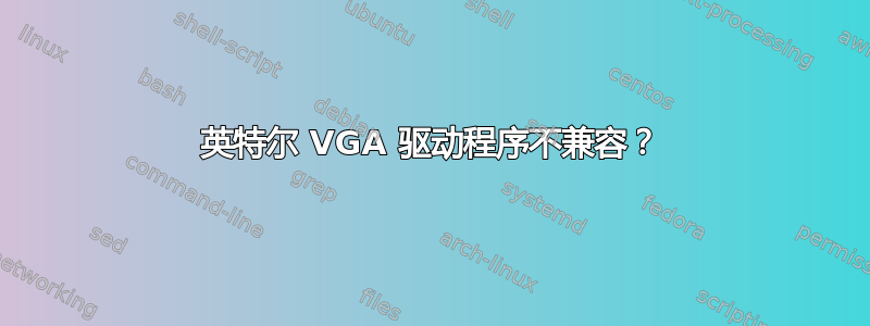 英特尔 VGA 驱动程序不兼容？