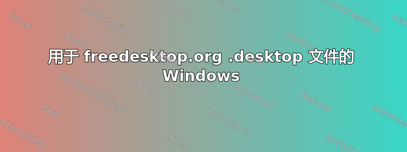 用于 freedesktop.org .desktop 文件的 Windows