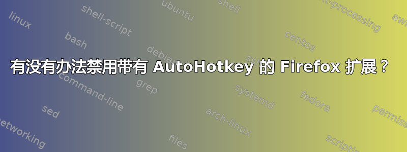 有没有办法禁用带有 AutoHotkey 的 Firefox 扩展？