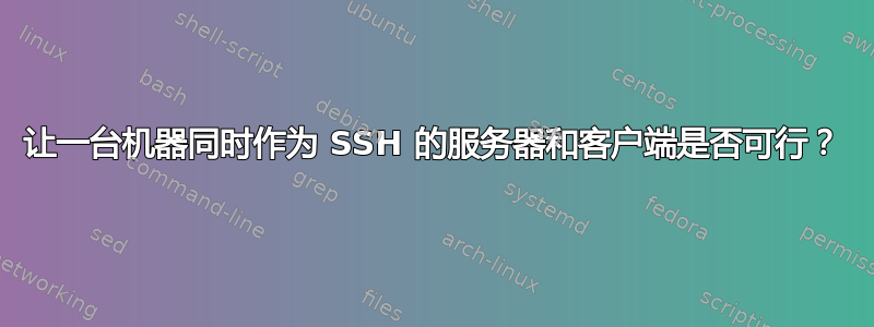 让一台机器同时作为 SSH 的服务器和客户端是否可行？