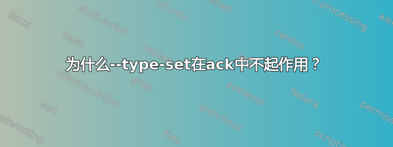 为什么--type-set在ack中不起作用？