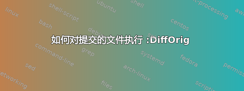 如何对提交的文件执行 :DiffOrig