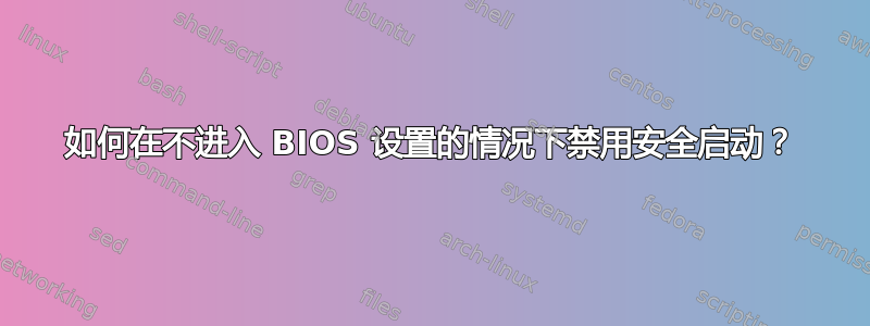 如何在不进入 BIOS 设置的情况下禁用安全启动？