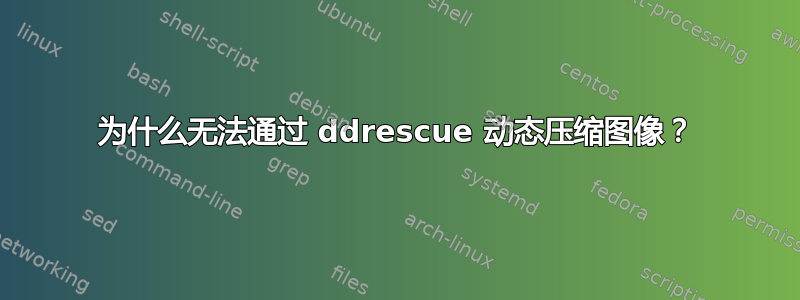 为什么无法通过 ddrescue 动态压缩图像？