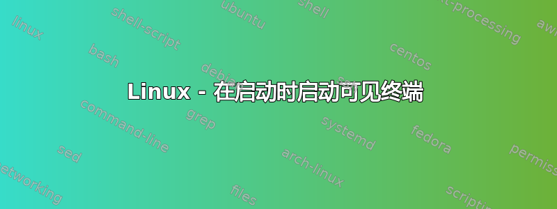 Linux - 在启动时启动可见终端