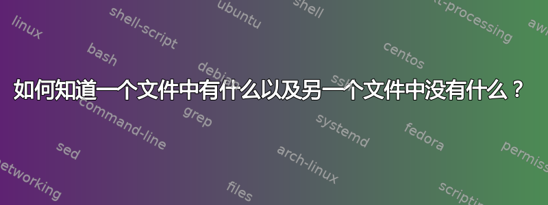 如何知道一个文件中有什么以及另一个文件中没有什么？