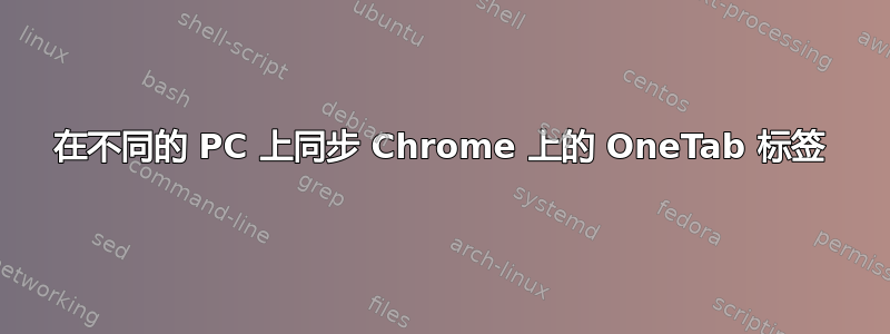 在不同的 PC 上同步 Chrome 上的 OneTab 标签