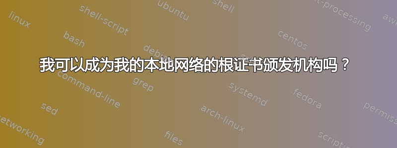 我可以成为我的本地网络的根证书颁发机构吗？