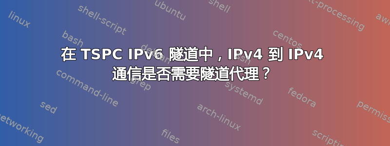 在 TSPC IPv6 隧道中，IPv4 到 IPv4 通信是否需要隧道代理？