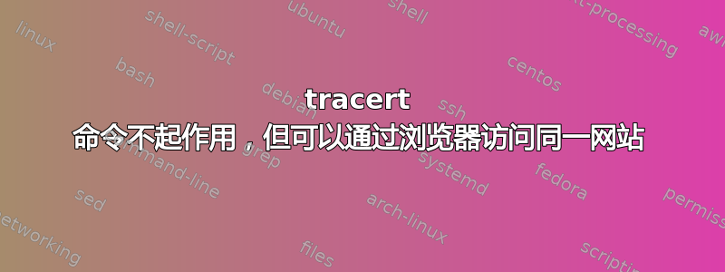 tracert 命令不起作用，但可以通过浏览器访问同一网站