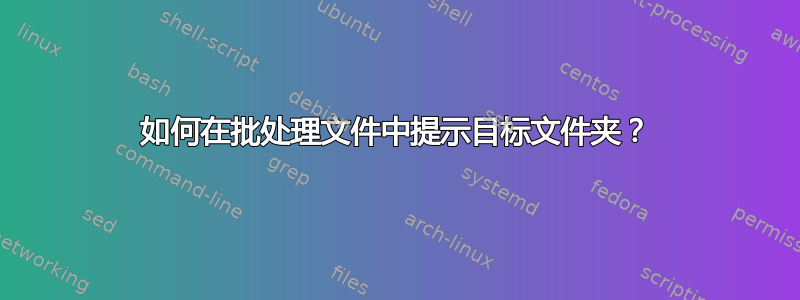 如何在批处理文件中提示目标文件夹？