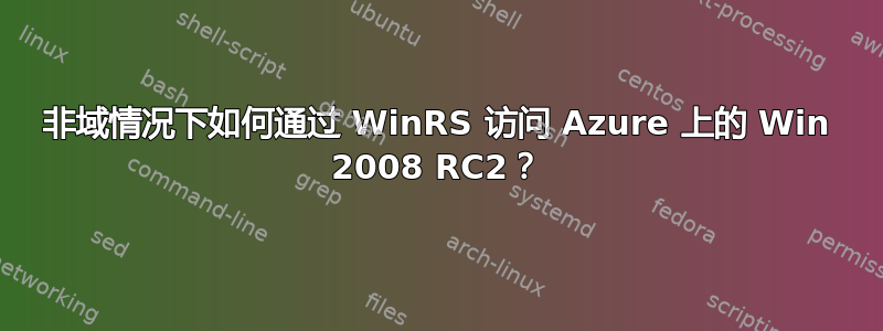 非域情况下如何通过 WinRS 访问 Azure 上的 Win 2008 RC2？