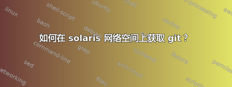 如何在 solaris 网络空间上获取 git？