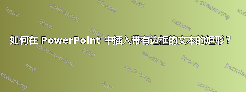 如何在 PowerPoint 中插入带有边框的文本的矩形？