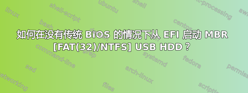 如何在没有传统 BIOS 的情况下从 EFI 启动 MBR [FAT(32)/NTFS] USB HDD？