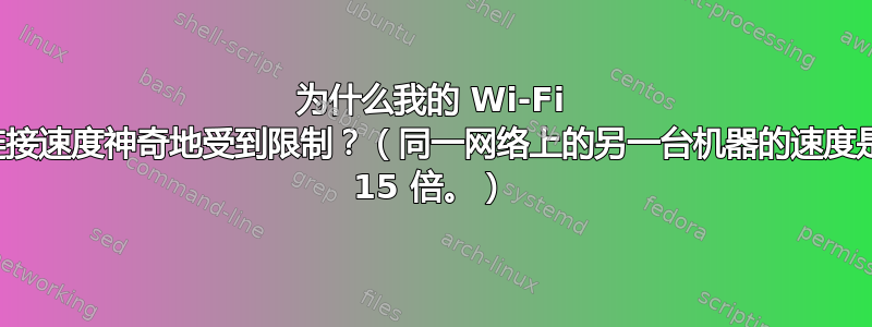 为什么我的 Wi-Fi 连接速度神奇地受到限制？（同一网络上的另一台机器的速度是 15 倍。）