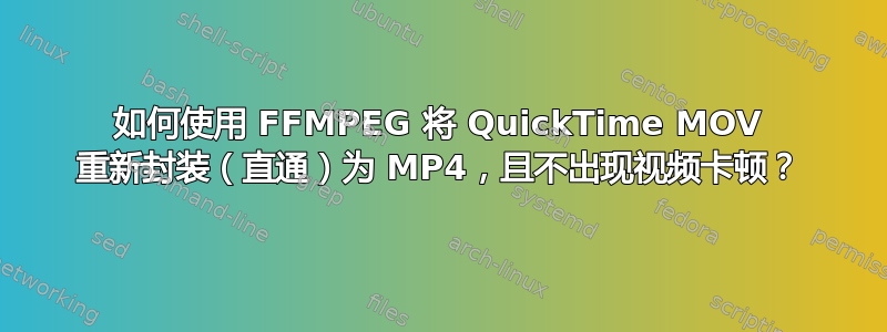 如何使用 FFMPEG 将 QuickTime MOV 重新封装（直通）为 MP4，且不出现视频卡顿？