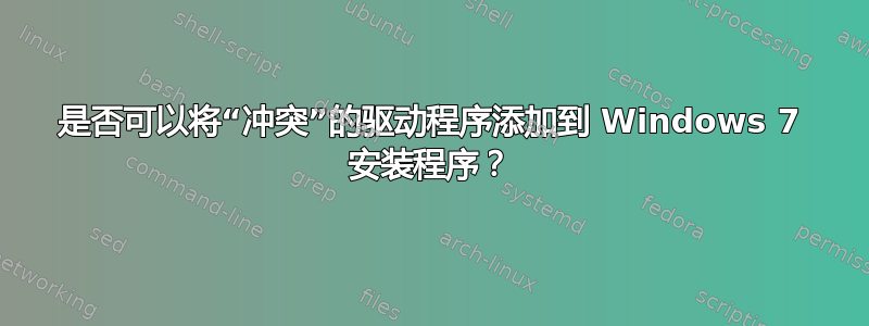 是否可以将“冲突”的驱动程序添加到 Windows 7 安装程序？