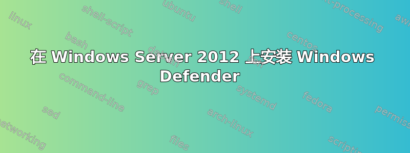 在 Windows Server 2012 上安装 Windows Defender 