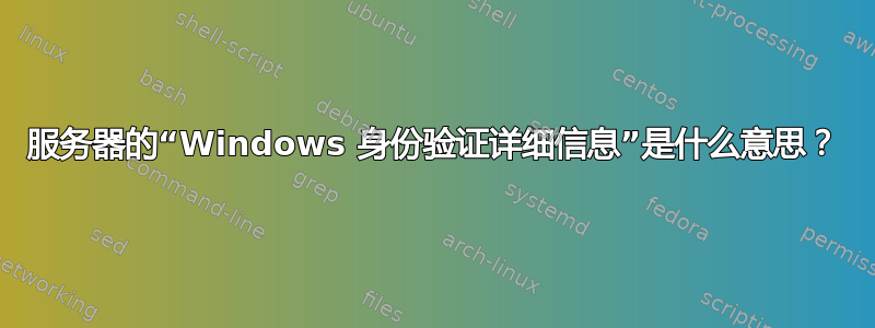 服务器的“Windows 身份验证详细信息”是什么意思？