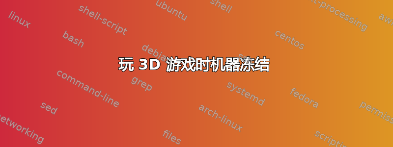 玩 3D 游戏时机器冻结