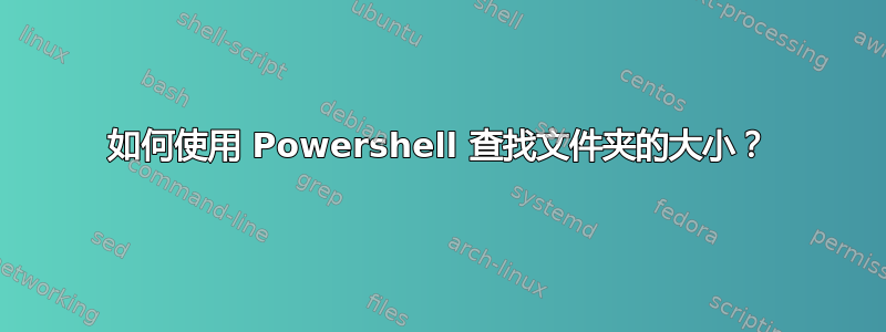 如何使用 Powershell 查找文件夹的大小？