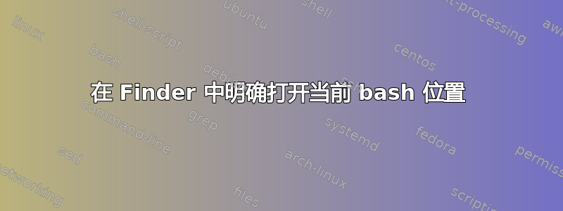 在 Finder 中明确打开当前 bash 位置