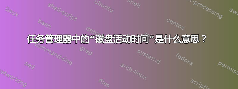 任务管理器中的“磁盘活动时间”是什么意思？