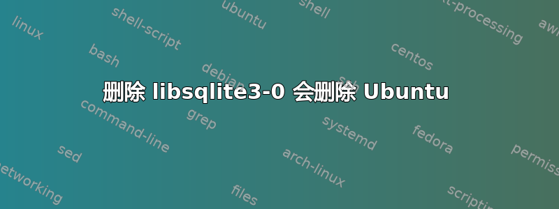 删除 libsqlite3-0 会删除 Ubuntu