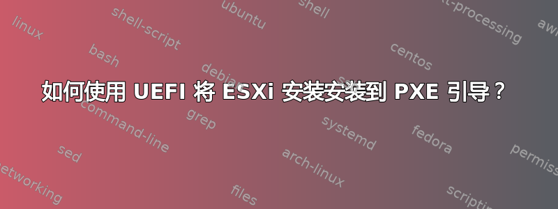 如何使用 UEFI 将 ESXi 安装安装到 PXE 引导？