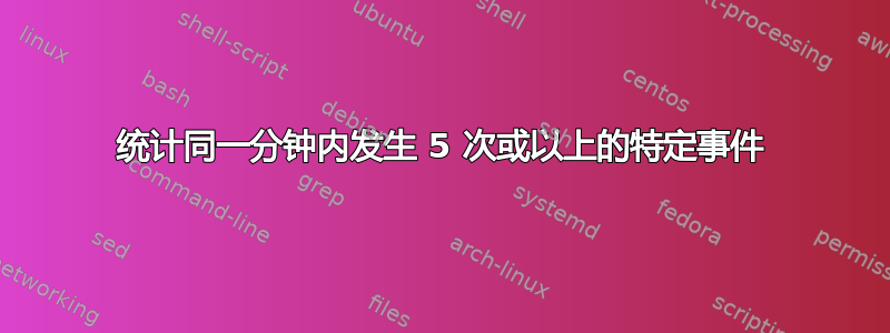 统计同一分钟内发生 5 次或以上的特定事件